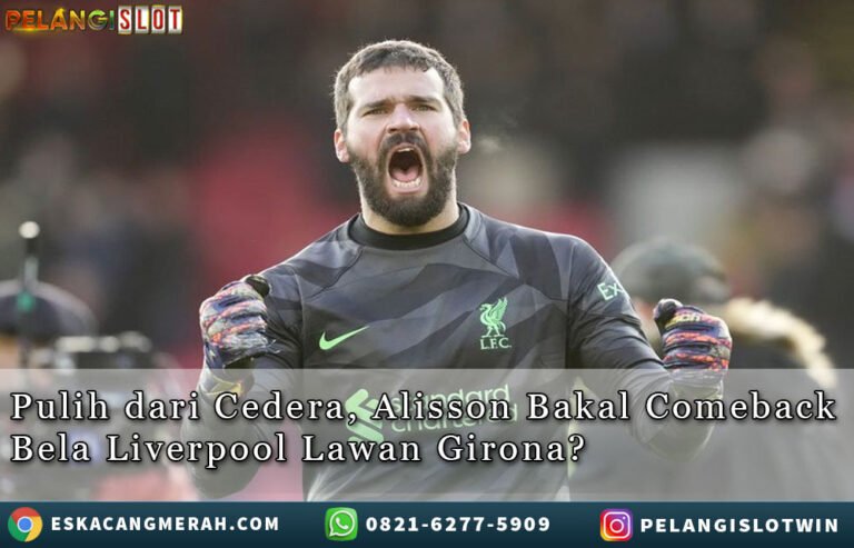 AlissonBakal ComebackBela LiverpoolLawanGirona?