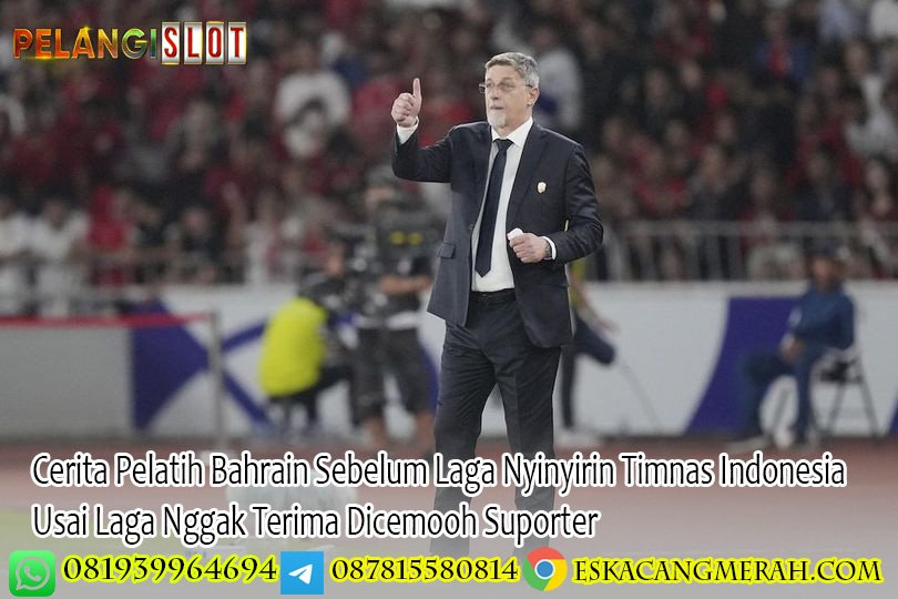 Cerita Pelatih Bahrain Sebelum Laga Nyinyirin Timnas Indonesia Usai Laga Nggak Terima Dicemooh Suporter