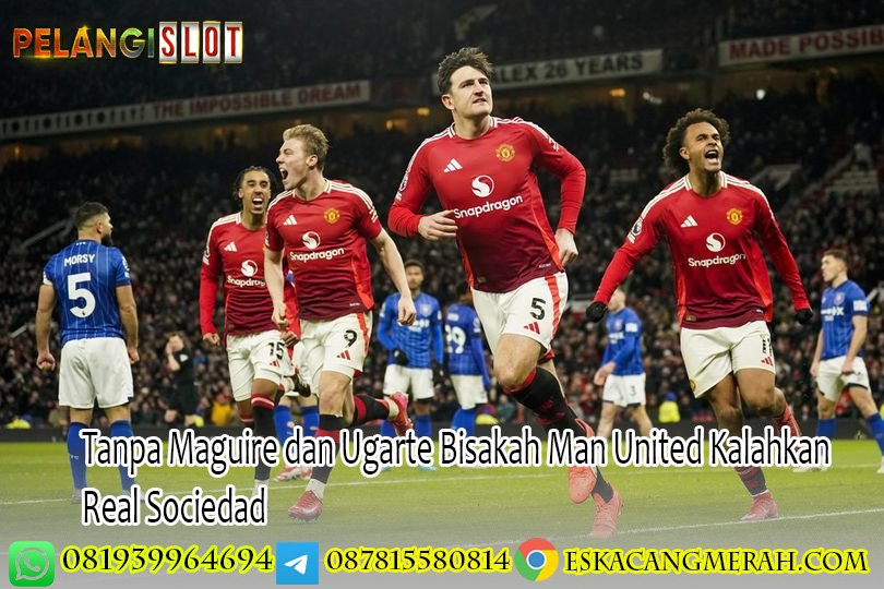 Tanpa Maguire dan Ugarte Bisakah Man United Kalahkan Real Sociedad