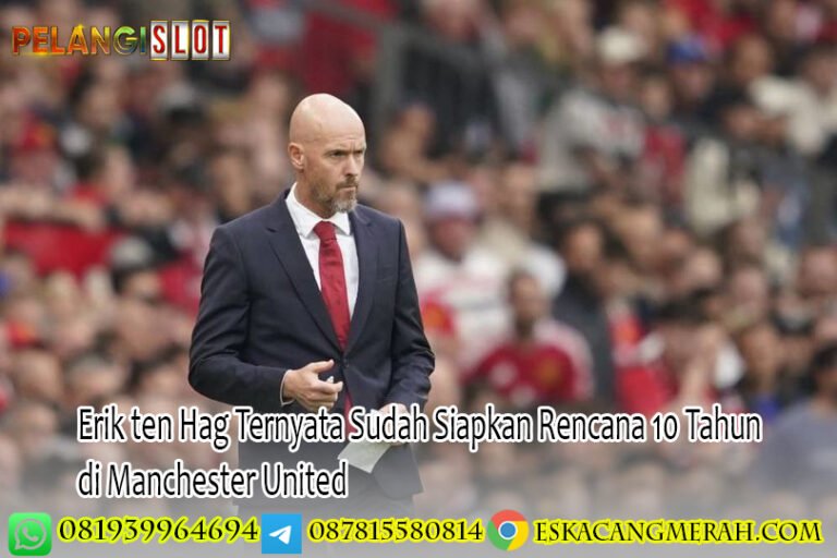 Erik ten Hag Ternyata Sudah Siapkan Rencana 10 Tahun di Manchester United