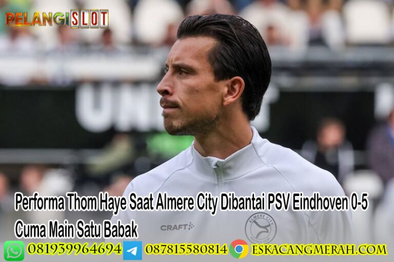Performa Thom Haye Saat Almere City Dibantai PSV Eindhoven 0-5 Cuma Main Satu Babak