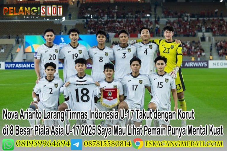 Nova Arianto Larang Timnas Indonesia U-17 Takut dengan Korut di 8 Besar Piala Asia U-17 2025 Saya Mau Lihat Pemain Punya Mental Kuat