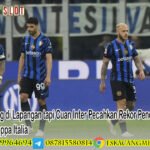 Tumbang di Lapangan tapi Cuan Inter Pecahkan Rekor Pendapatan Tiket Coppa Italia