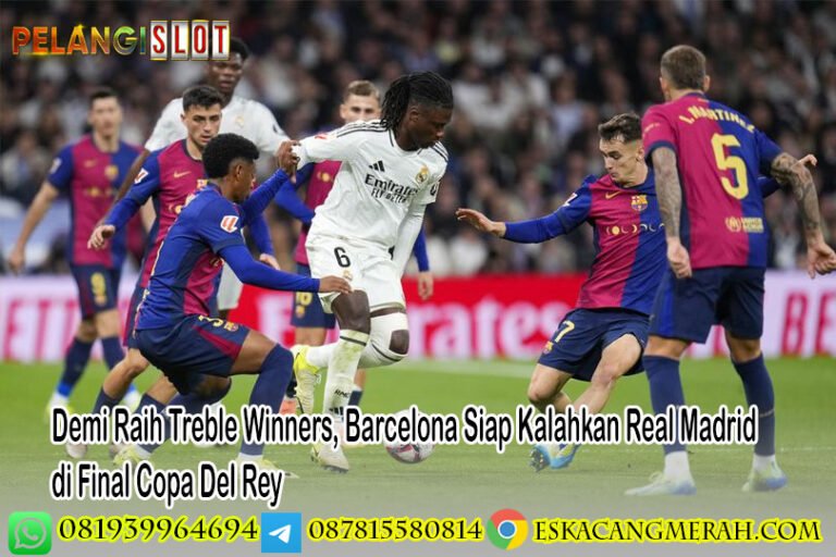 Demi Raih Treble Winners Barcelona Siap Kalahkan Real Madrid di Final Copa Del Rey