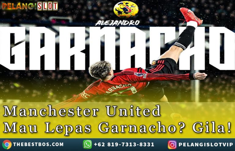 MU Mau Lepas Garnacho?Gila!