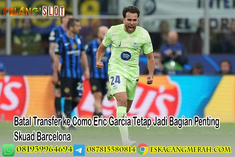 Batal Transfer ke Como Eric Garcia Tetap Jadi Bagian Penting Skuad Barcelona