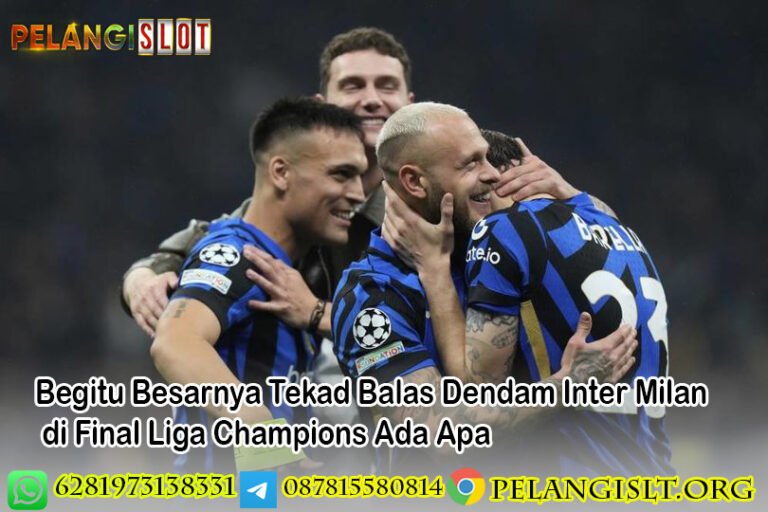 Begitu Besarnya Tekad Balas Dendam Inter Milan di Final Liga Champions Ada Apa