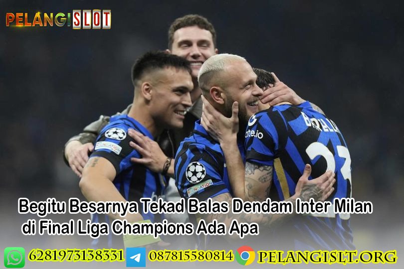Begitu Besarnya Tekad Balas Dendam Inter Milan di Final Liga Champions Ada Apa