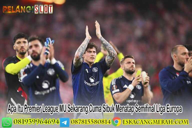 Apa Itu Premier League MU Sekarang Cuma Sibuk Menatap Semifinal Liga Europa